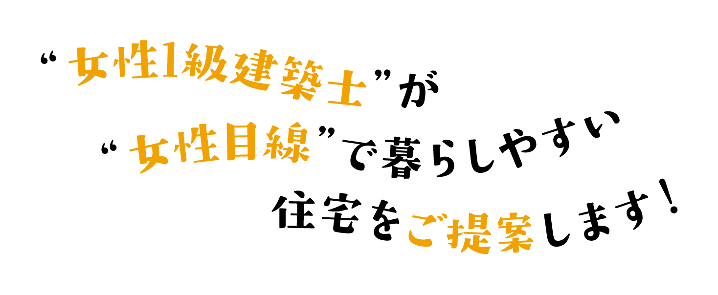 “女性1級建築士”が“女性目線”で暮らしやすい住宅をご提案します！