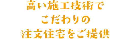 高い施工技術でこだわりの注文住宅をご提供